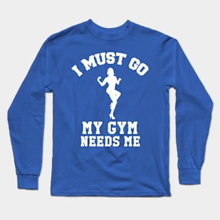 I Must Go, My Gym Needs Me | Gym Rat humor Long Sleeve T-Shirt